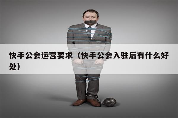 快手公会运营要求（快手公会入驻后有什么好处）