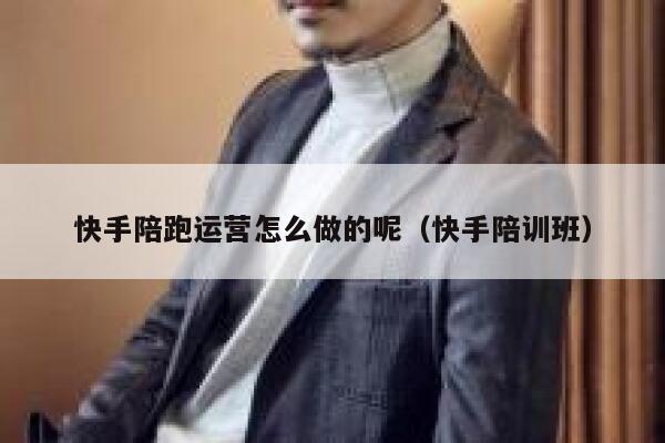 快手陪跑运营怎么做的呢（快手陪训班）