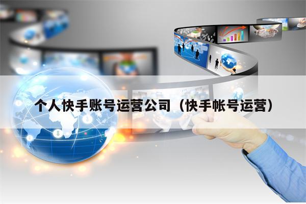 个人快手账号运营公司（快手帐号运营）