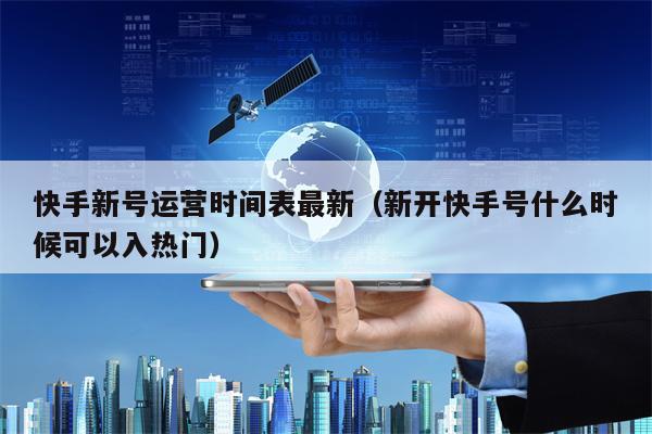 快手新号运营时间表最新（新开快手号什么时候可以入热门）