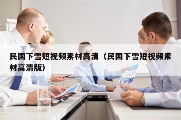 民国下雪短视频素材高清（民国下雪短视频素材高清版）