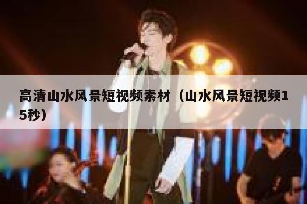 高清山水风景短视频素材（山水风景短视频15秒）
