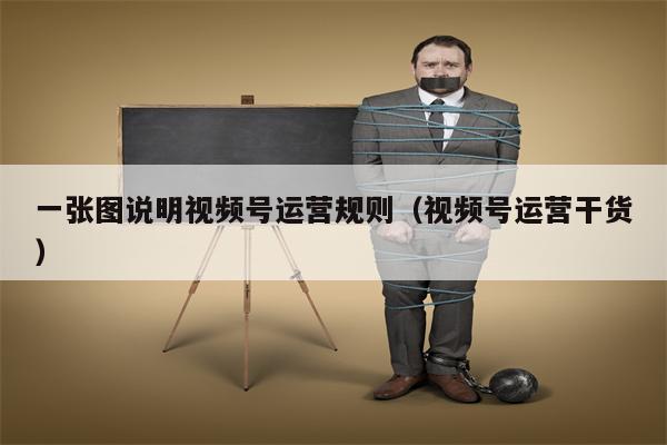 一张图说明视频号运营规则（视频号运营干货）