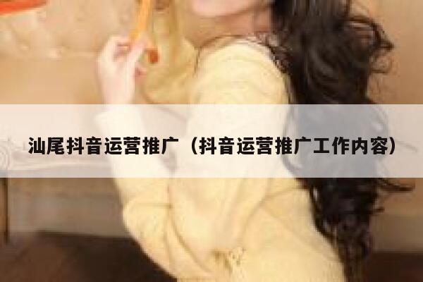 汕尾抖音运营推广（抖音运营推广工作内容）