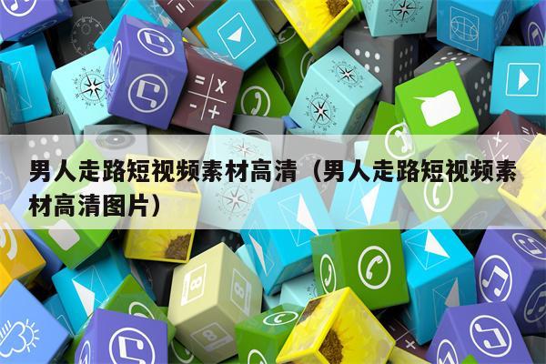 男人走路短视频素材高清（男人走路短视频素材高清图片）