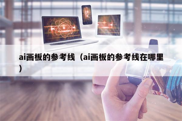 ai画板的参考线（ai画板的参考线在哪里）