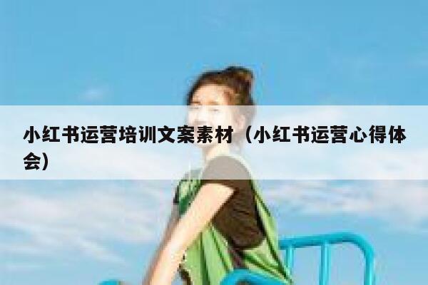 小红书运营培训文案素材（小红书运营心得体会）