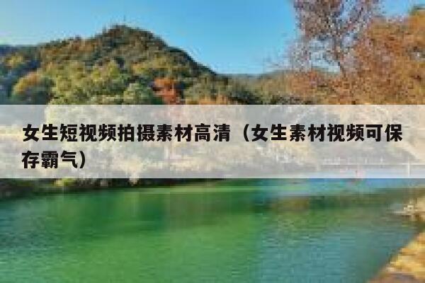 女生短视频拍摄素材高清（女生素材视频可保存霸气）