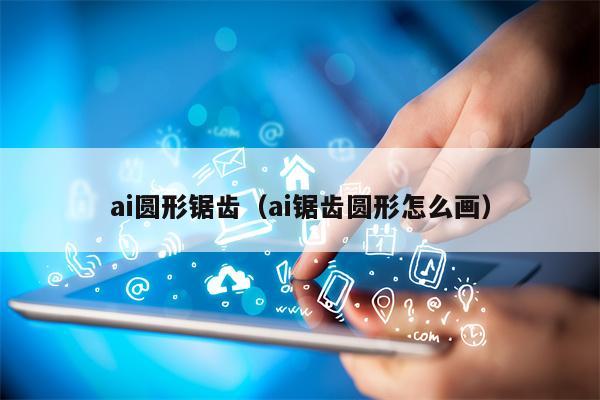 ai圆形锯齿（ai锯齿圆形怎么画）