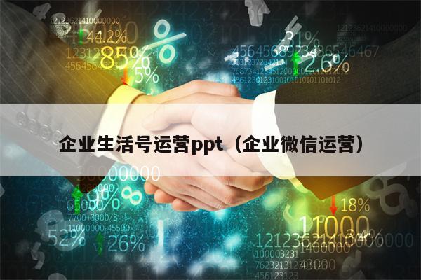 企业生活号运营ppt（企业微信运营）