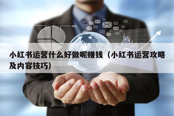 小红书运营什么好做呢赚钱（小红书运营攻略及内容技巧）
