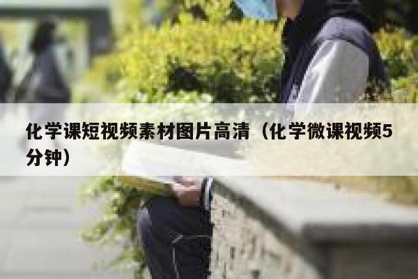 详细阅读:化学课短视频素材图片高清(化学微课视频5分钟) 化学课短视频素材图片高清(化学微课视频5分钟)