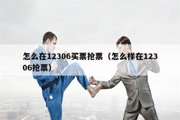 怎么在12306买票抢票（怎么样在12306抢票）