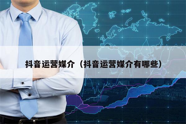 抖音运营媒介（抖音运营媒介有哪些）