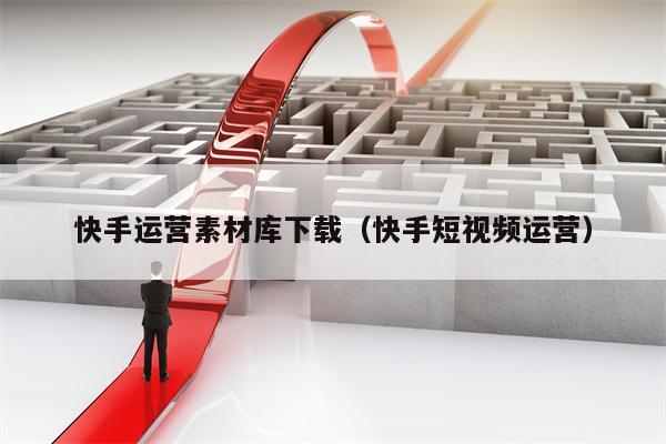 快手运营素材库下载（快手短视频运营）
