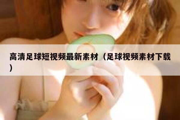 高清足球短视频最新素材（足球视频素材下载）