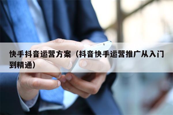 快手抖音运营方案（抖音快手运营推广从入门到精通）