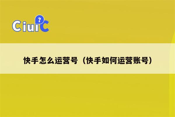 快手怎么运营号（快手如何运营账号）