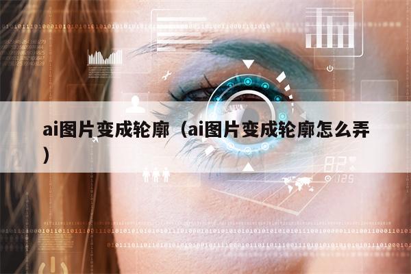 ai图片变成轮廓（ai图片变成轮廓怎么弄）