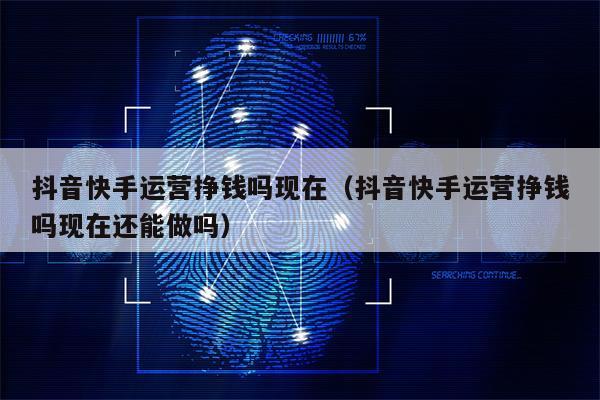 抖音快手运营挣钱吗现在（抖音快手运营挣钱吗现在还能做吗）