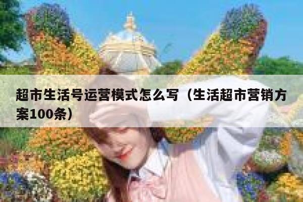 超市生活号运营模式怎么写（生活超市营销方案100条）