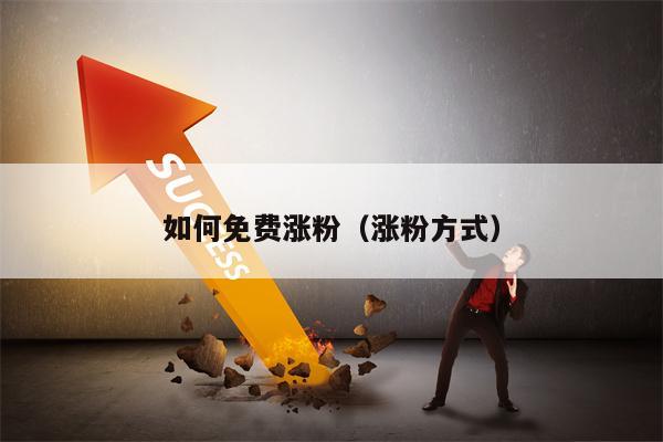 如何免费涨粉（涨粉方式）