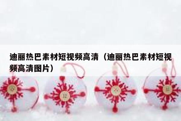 迪丽热巴素材短视频高清（迪丽热巴素材短视频高清图片）