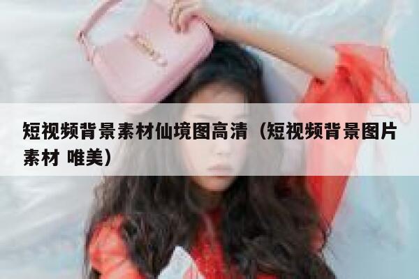 短视频背景素材仙境图高清（短视频背景图片素材 唯美）