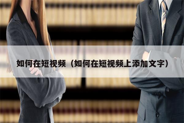 如何在短视频（如何在短视频上添加文字）