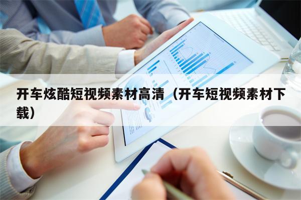 开车炫酷短视频素材高清（开车短视频素材下载）