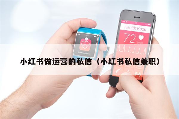 小红书做运营的私信（小红书私信兼职）