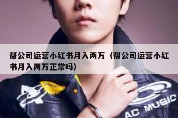 帮公司运营小红书月入两万（帮公司运营小红书月入两万正常吗）