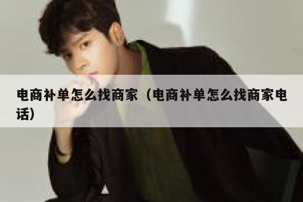 电商补单怎么找商家（电商补单怎么找商家电话）