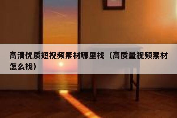 高清优质短视频素材哪里找（高质量视频素材怎么找）