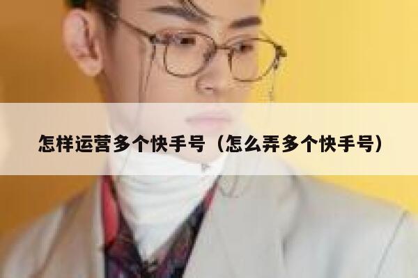 怎样运营多个快手号（怎么弄多个快手号）