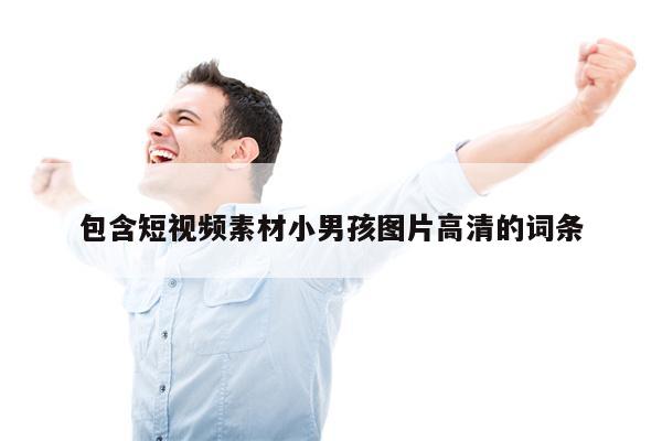 包含短视频素材小男孩图片高清的词条