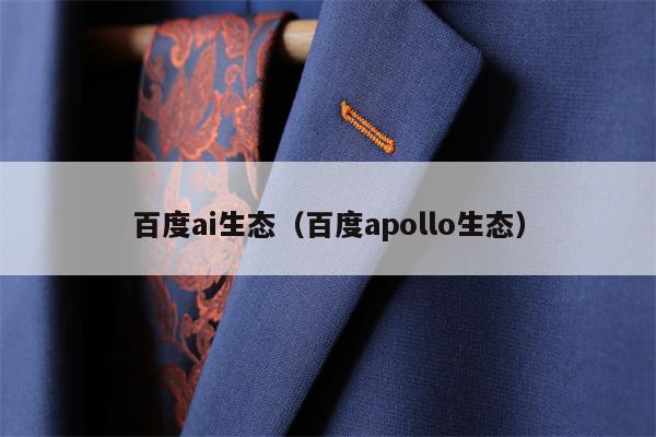 百度ai生态(百度apollo生态)