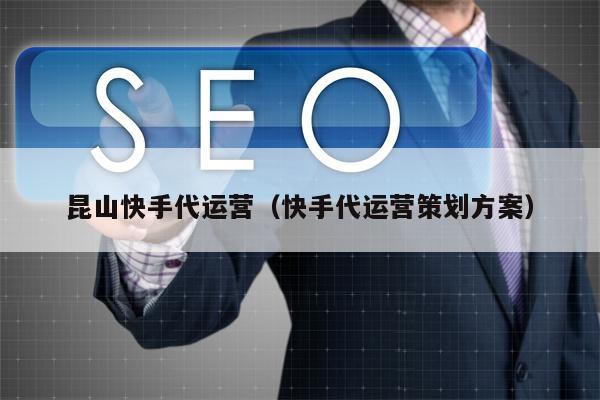 昆山快手代运营（快手代运营策划方案）