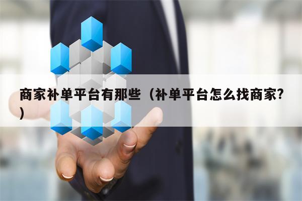 商家补单平台有那些（补单平台怎么找商家?）