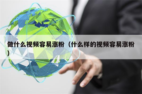 做什么视频容易涨粉（什么样的视频容易涨粉）