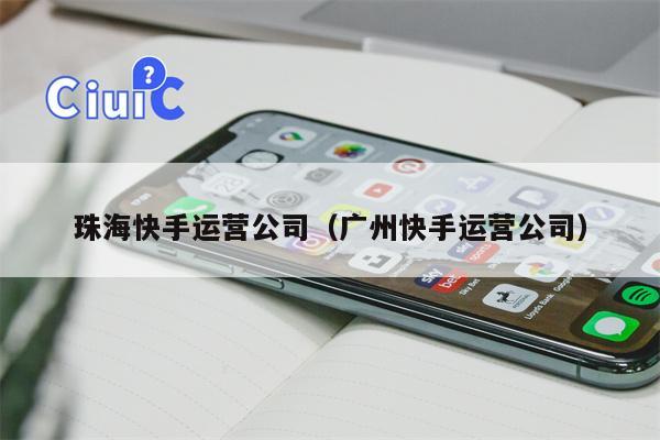 详细阅读:珠海快手运营公司(广州快手运营公司) 珠海快手运营公司(广州快手运营公司)