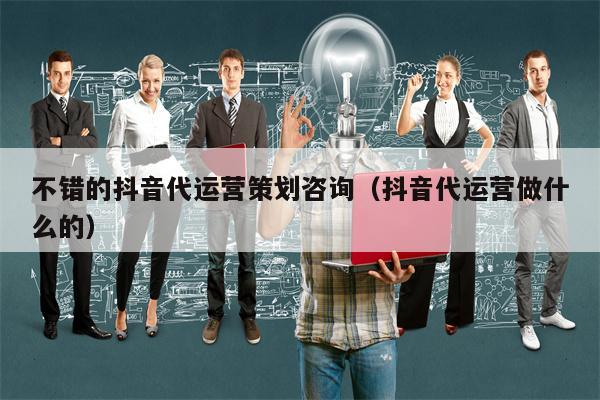 详细阅读:不错的抖音代运营策划咨询(抖音代运营做什么的) 不错的抖音代运营策划咨询(抖音代运营做什么的)