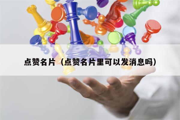 详细阅读:点赞名片(点赞名片里可以发消息吗) 点赞名片(点赞名片里可以发消息吗)