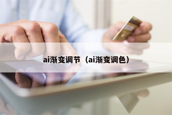 详细阅读:ai渐变调节(ai渐变调色) ai渐变调节(ai渐变调色)