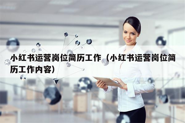 小红书运营岗位简历工作（小红书运营岗位简历工作内容）