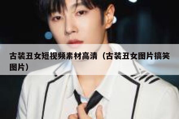 古装丑女短视频素材高清（古装丑女图片搞笑图片）