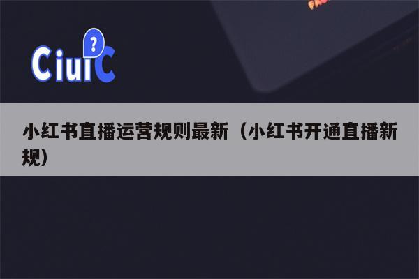 小红书直播运营规则最新（小红书开通直播新规）