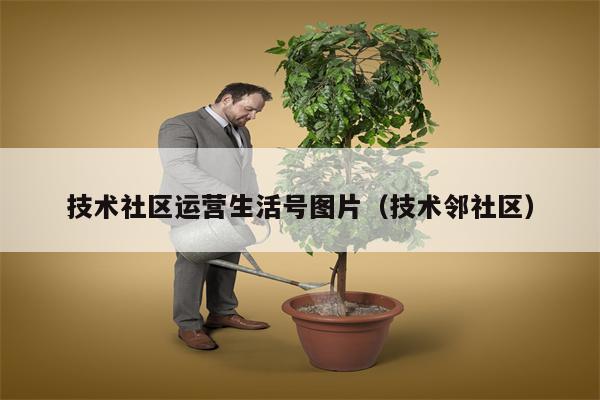 技术社区运营生活号图片（技术邻社区）