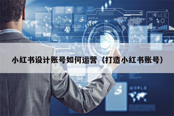 小红书设计账号如何运营（打造小红书账号）