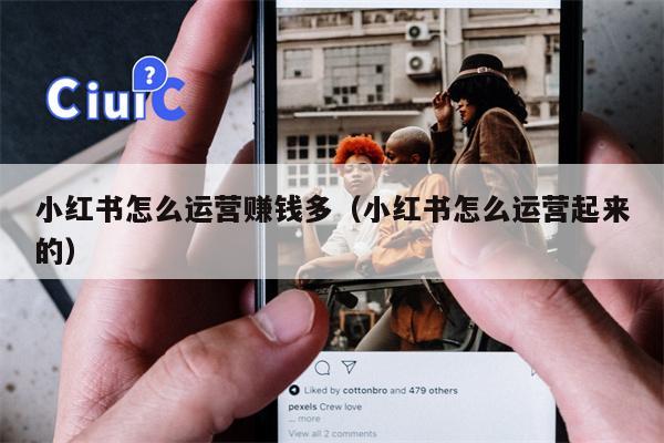 小红书怎么运营赚钱多（小红书怎么运营起来的）